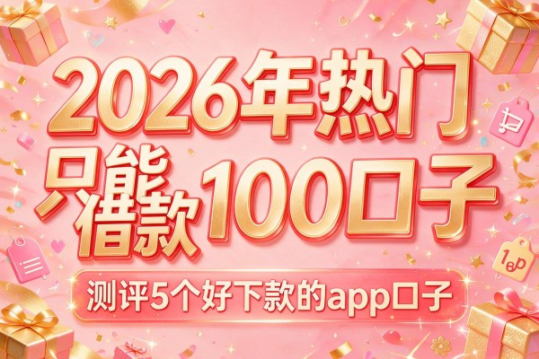 2026年热门只能借款100口子,测评5个好下款的app口子