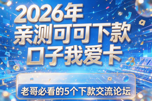 2026年亲测可下款口子我爱卡，老哥必看的5个下款交流论坛