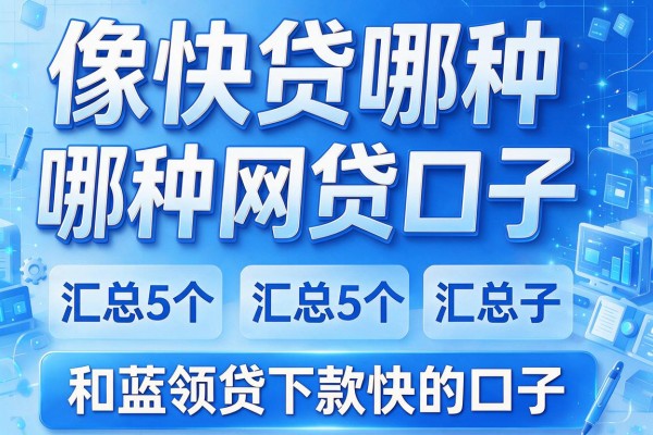 像快贷哪种网贷口子,汇总5个和蓝领贷下款快的口子