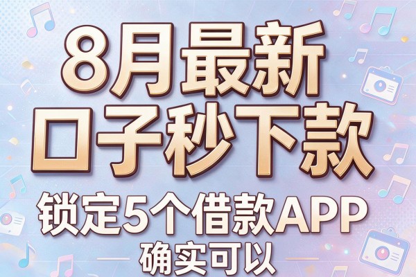 8月最新口子秒下款,锁定5个借款APP确实可以
