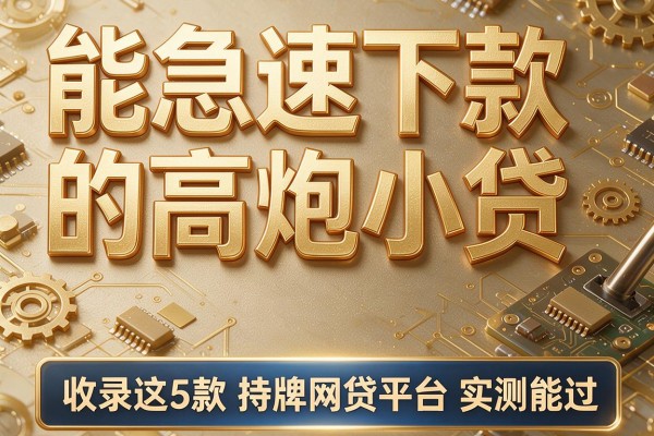 能急速下款的高炮小贷，收录这5款持牌网贷平台实测能过