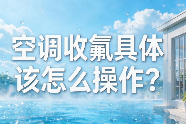 空调收氟具体该怎么操作?