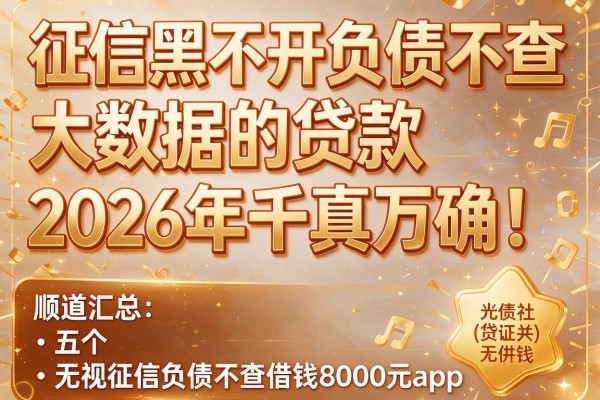 征信黑不开负债不查大数据的贷款2026年千真万确！顺道汇总五个无视征信负债不查借钱8000元app