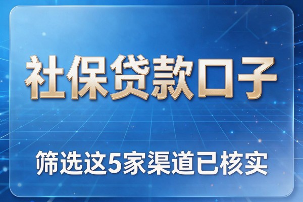社保贷款口子,筛选这5家渠道已核实