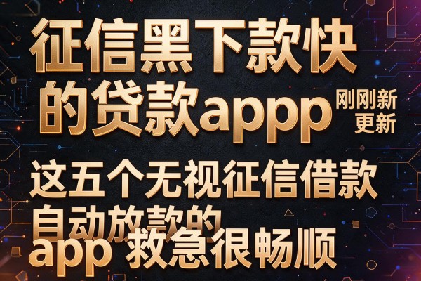 征信黑下款快的贷款app刚刚更新完，这五个无视征信借款自动放款的app救急很畅顺