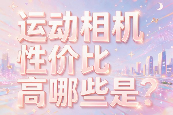 运动相机性价比高的是哪些？