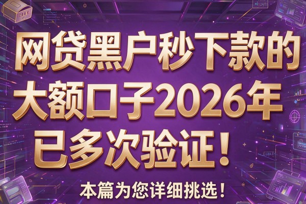 网贷黑户秒下款的大额口子2026年已多次验证!本篇为您详细挑选!