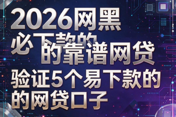 2026网黑必下款的靠谱网贷,验证5个易下款的网贷口子