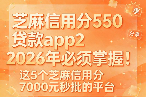 芝麻信用分550贷款app2026年必须掌握!分享这5个芝麻信用分7000元秒批的平台