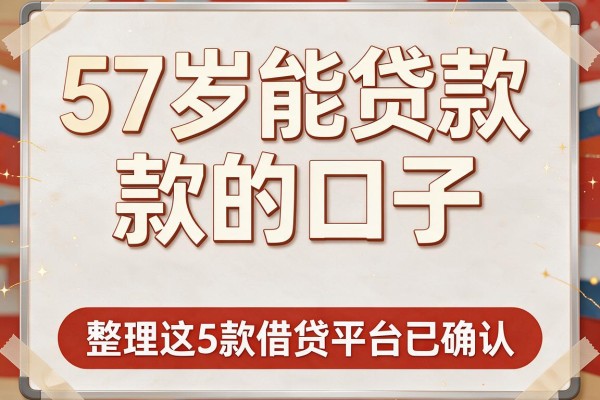 57岁能贷款的口子,整理这5款借贷平台已确认