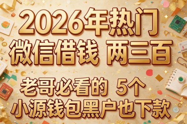 2026年热门微信借钱两三百，老哥必看的5个小源钱包黑户也下款
