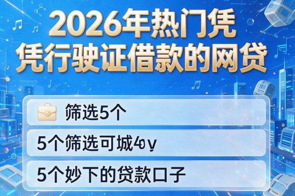 2026年热门凭行驶证借款的网贷,筛选5个妙下的贷款口子