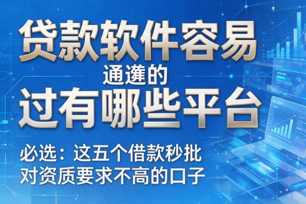 贷款软件容易通过的有哪些平台,必选这五个借款秒批对资质要求不高的口子