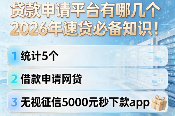 贷款申请平台有哪几个2026年速贷必备知识!统计5个借款申请网贷无视征信5000元秒下款app