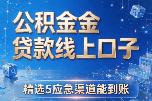 公积金贷款线上口子，精选5个应急渠道能到账