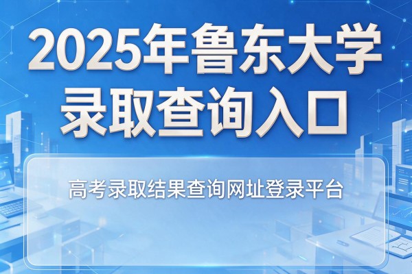 2025年鲁东大学录取查询入口,高考录取结果查询网址登录平台