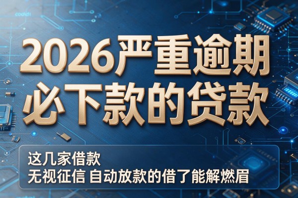 2026严重逾期必下款的贷款,这几家借款无视征信自动放款的app借了能解燃眉