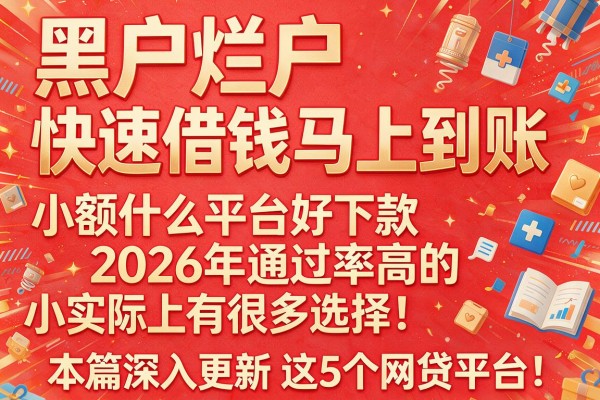 黑户烂户快速借钱马上到账小额什么平台好下款2026年通过率高的实际上有很多选择！，本篇深入更新​这5个网贷平台！