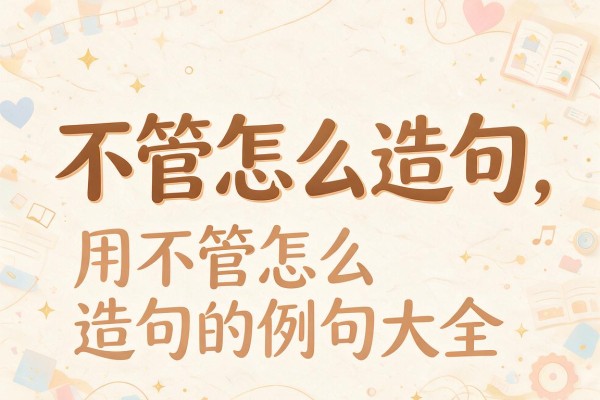 不管怎么造句,用不管怎么造句的例句大全