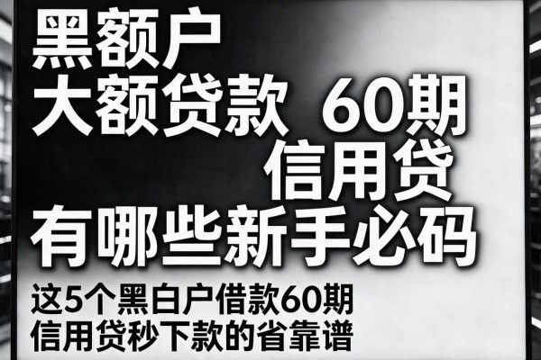 黑白户大额贷款60期信用贷有哪些新手必码,这5个黑白户借款60期信用贷秒下款的app省心又靠谱