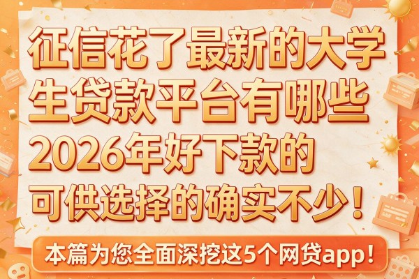 征信花了最新的大学生贷款平台有哪些2026年好下款的可供选择的确实不少!,本篇为您全面深挖这5个网贷app!