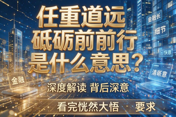 任重道远砥砺前行是什么意思？深度解读背后深意，看完恍然大悟