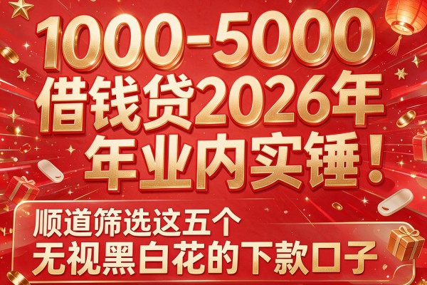 1000-5000借钱贷2026年业内实锤！顺道筛选这五个无视黑白花的下款口子