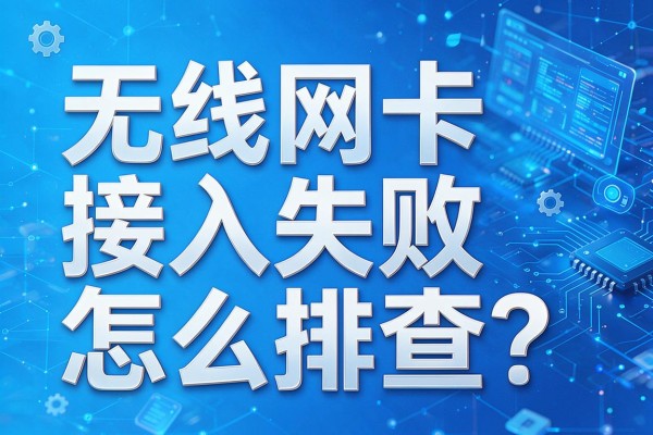 无线网卡接入失败怎么排查?