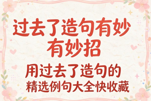 过去了造句有妙招 用过去了造句的精选例句大全快收藏