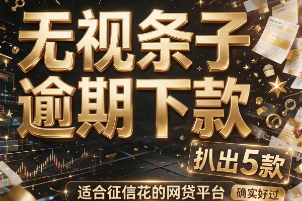 无视条子逾期下款，扒出5款适合征信花的网贷平台确实好过