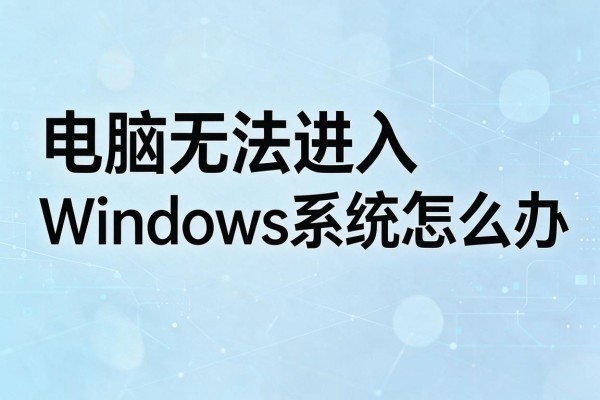 电脑无法进入Windows系统怎么办