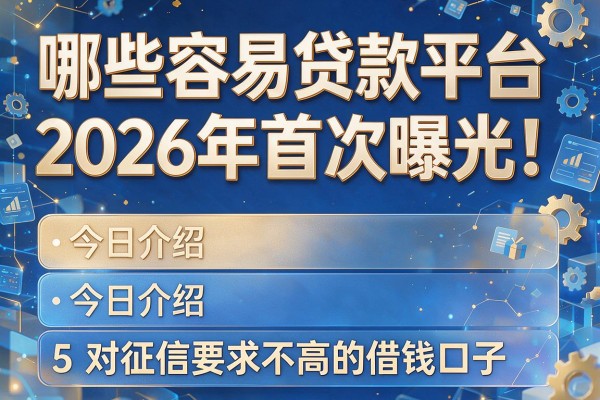 哪些容易贷款平台2026年首次曝光!今日介绍5个对征信要求不高的借钱口子