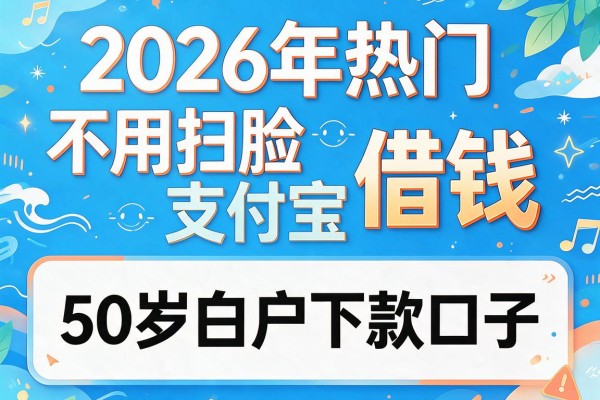 2026年热门不用扫脸支付宝借钱,50岁白户下款口子