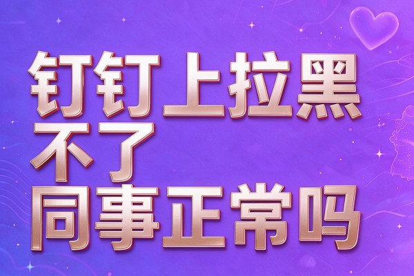 钉钉上拉黑不了同事正常吗
