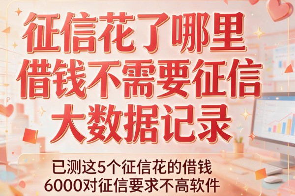 征信花了哪里借钱不需要征信和大数据记录，已测这5个征信花的借钱6000对征信要求不高软件
