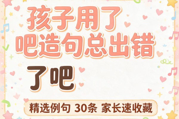 孩子用了吧造句总出错 了吧造句精选例句30条家长速收藏