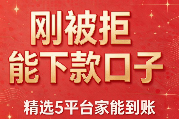 刚被拒能下款口子，精选5家平台能到账