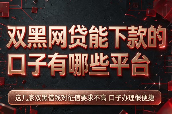 双黑网贷能下款的口子有哪些平台,这几家双黑借钱对征信要求不高口子办理很便捷