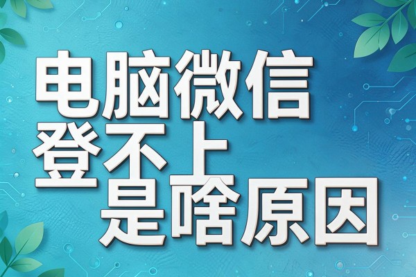 电脑微信登不上是啥原因