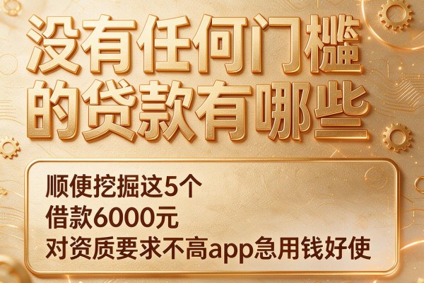 没有任何门槛的贷款有哪些,顺便挖掘这5个借款6000元对资质要求不高app急用钱好使