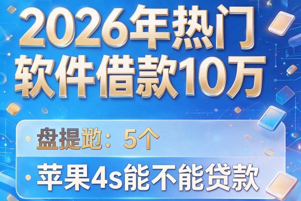2026年热门软件借款10万，盘点5个苹果4s能不能贷款