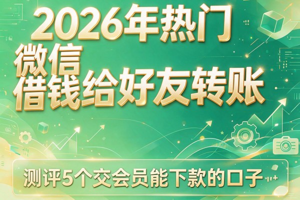 2026年热门微信借钱给好友转账,测评5个交会员能下款的口子
