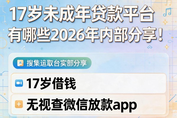 17岁未成年贷款平台有哪些2026年内部分享！本文搜集这五个17岁借钱无视查微信放款app