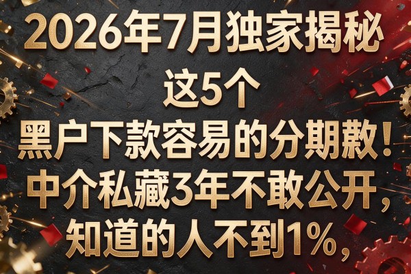 2026年7月独家揭秘:这5个"黑户下款容易的分期"中介私藏3年不敢公开,知道的人不到1%