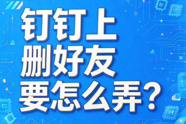 钉钉上删好友要怎么弄？