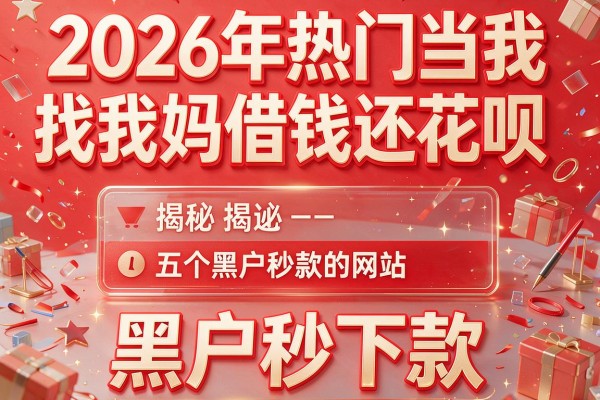 2026年热门当我找我妈借钱还花呗,揭秘五个黑户秒下款的网站