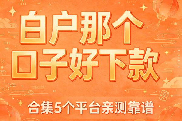 白户那个口子好下款，合集5个平台亲测靠谱
