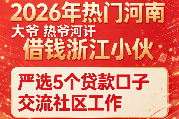 2026年热门河南大爷借钱浙江小伙，严选5个贷款口子交流社区工作