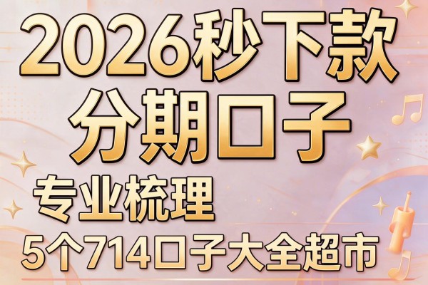 2026秒下款分期口子,专业梳理5个714口子大全超市