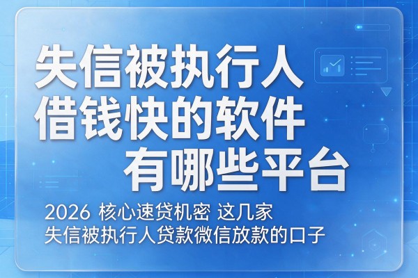 失信被执行人借钱快的软件有哪些平台,2026核心速贷机密这几家失信被执行人贷款微信放款的口子